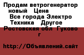 Продам ветрогенератор новый › Цена ­ 25 000 - Все города Электро-Техника » Другое   . Ростовская обл.,Гуково г.